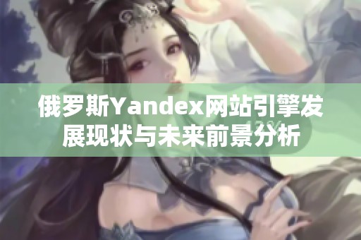 俄羅斯Yandex網(wǎng)站引擎發(fā)展現(xiàn)狀與未來前景分析