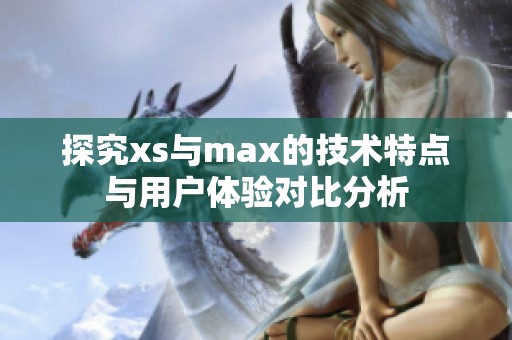 探究xs與max的技術(shù)特點(diǎn)與用戶體驗(yàn)對(duì)比分析