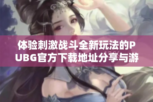 體驗(yàn)刺激戰(zhàn)斗全新玩法的PUBG官方下載地址分享與游戲指南