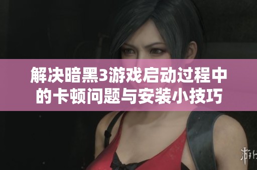 解決暗黑3游戲啟動過程中的卡頓問題與安裝小技巧