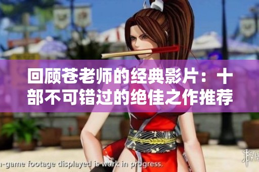 回顧蒼老師的經(jīng)典影片：十部不可錯(cuò)過(guò)的絕佳之作推薦