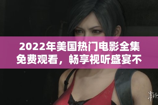 2022年美國(guó)熱門電影全集免費(fèi)觀看，暢享視聽盛宴不容錯(cuò)過
