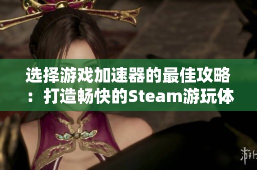 選擇游戲加速器的最佳攻略：打造暢快的Steam游玩體驗
