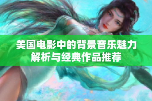 美國電影中的背景音樂魅力解析與經典作品推薦