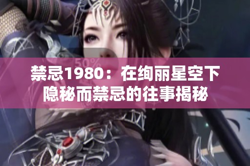 禁忌1980：在絢麗星空下隱秘而禁忌的往事揭秘