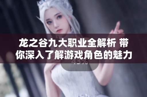 龍之谷九大職業(yè)全解析 帶你深入了解游戲角色的魅力與特點(diǎn)