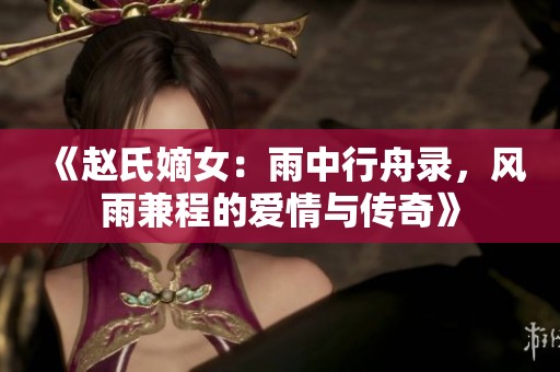《趙氏嫡女：雨中行舟錄，風(fēng)雨兼程的愛情與傳奇》