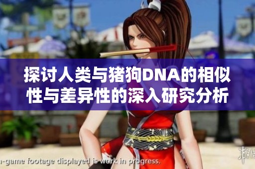 探討人類與豬狗DNA的相似性與差異性的深入研究分析