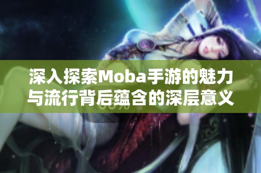 深入探索Moba手游的魅力與流行背后蘊(yùn)含的深層意義