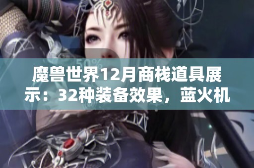 魔獸世界12月商棧道具展示：32種裝備效果，藍火機甲炫酷無比！