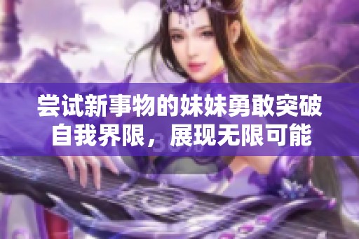 嘗試新事物的妹妹勇敢突破自我界限，展現(xiàn)無限可能