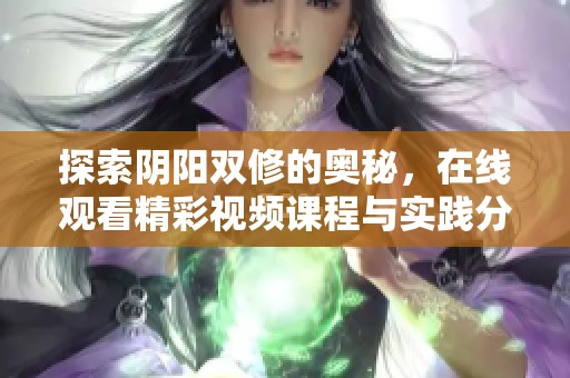 探索陰陽雙修的奧秘，在線觀看精彩視頻課程與實踐分享