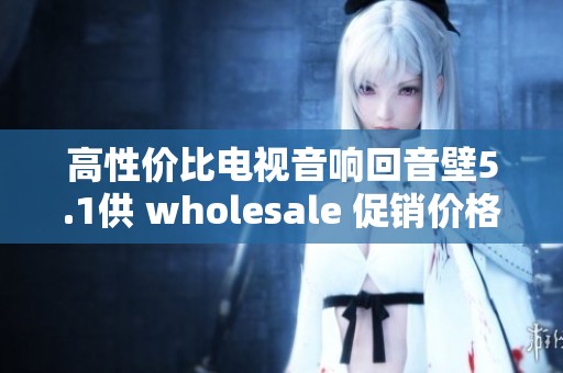 高性?xún)r(jià)比電視音響回音壁5.1供 wholesale 促銷(xiāo)價(jià)格盡在這里 高性?xún)r(jià)比電視音響回音壁5.1供 wholesale 促銷(xiāo)價(jià)格盡在這里