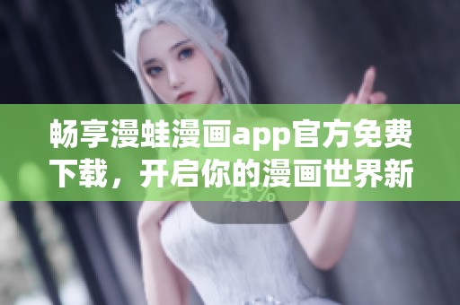 暢享漫蛙漫畫app官方免費下載，開啟你的漫畫世界新體驗