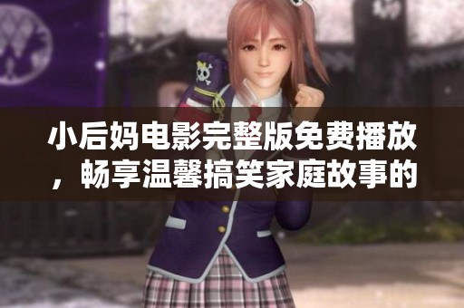 小后媽電影完整版免費(fèi)播放，暢享溫馨搞笑家庭故事的奇妙旅程