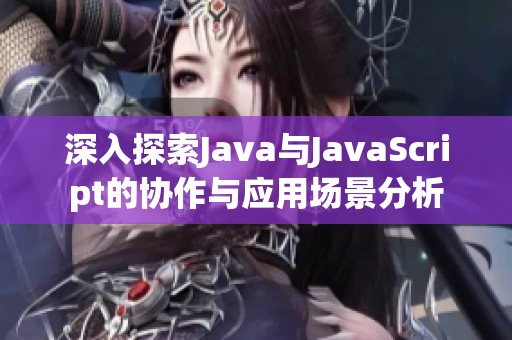 深入探索Java與JavaScript的協(xié)作與應(yīng)用場(chǎng)景分析