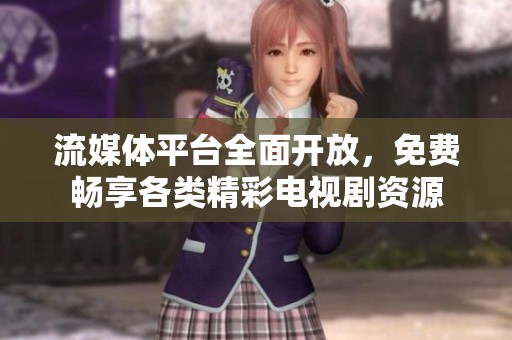 流媒體平臺(tái)全面開放，免費(fèi)暢享各類精彩電視劇資源