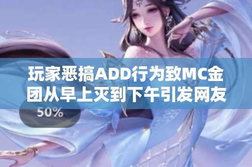 玩家惡搞ADD行為致MC金團(tuán)從早上滅到下午引發(fā)網(wǎng)友熱議 玩家惡搞ADD行為致MC金團(tuán)從早上滅到下午引發(fā)網(wǎng)友熱議