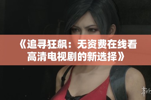 《追尋狂飆：無(wú)資費(fèi)在線(xiàn)看高清電視劇的新選擇》