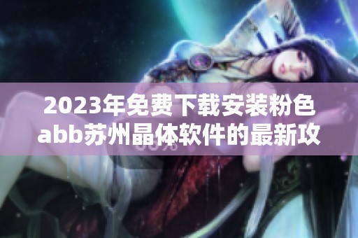 2023年免費下載安裝粉色abb蘇州晶體軟件的最新攻略與指南揭秘 2023年免費下載安裝粉色abb蘇州晶體軟件的最新攻略與指南揭秘