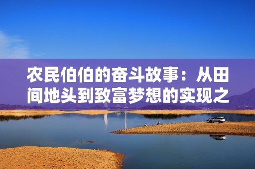 農(nóng)民伯伯的奮斗故事：從田間地頭到致富夢(mèng)想的實(shí)現(xiàn)之路