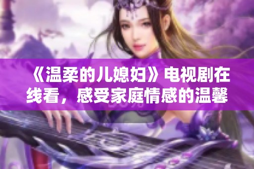 《溫柔的兒媳婦》電視劇在線看，感受家庭情感的溫馨與沖突