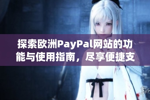 探索歐洲PayPal網(wǎng)站的功能與使用指南，盡享便捷支付體驗(yàn)