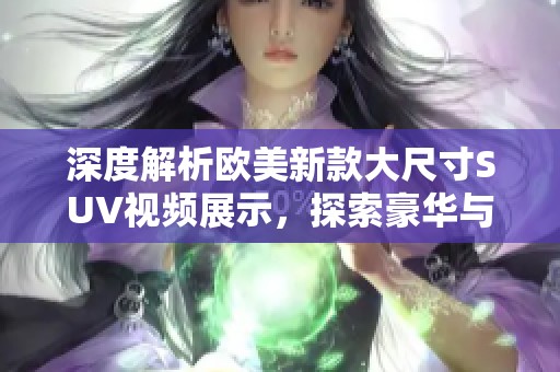 深度解析歐美新款大尺寸SUV視頻展示，探索豪華與性能的完美結(jié)合