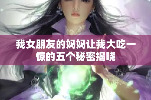 我女朋友的媽媽讓我大吃一驚的五個(gè)秘密揭曉