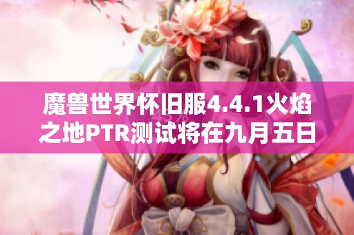 魔獸世界懷舊服4.4.1火焰之地PTR測試將在九月五日正式啟動 魔獸世界懷舊服4.4.1火焰之地PTR測試將在九月五日正式啟動