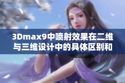 3Dmax9中噴射效果在二維與三維設(shè)計(jì)中的具體區(qū)別和應(yīng)用分析