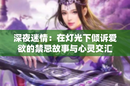 深夜迷情：在燈光下傾訴愛欲的禁忌故事與心靈交匯
