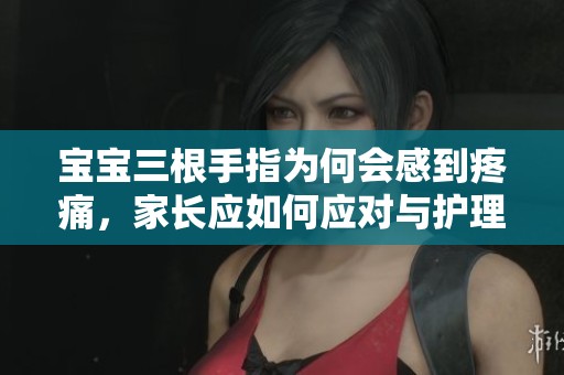 寶寶三根手指為何會(huì)感到疼痛，家長(zhǎng)應(yīng)如何應(yīng)對(duì)與護(hù)理