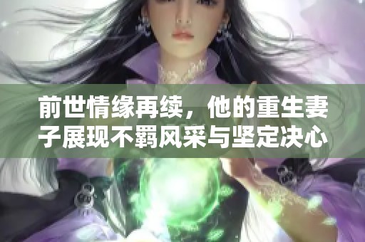 前世情緣再續(xù)，他的重生妻子展現(xiàn)不羈風采與堅定決心