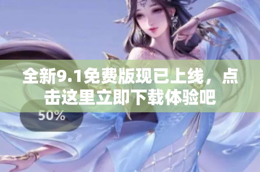 全新9.1免費(fèi)版現(xiàn)已上線，點(diǎn)擊這里立即下載體驗(yàn)吧