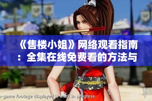 《售樓小姐》網(wǎng)絡(luò)觀看指南：全集在線免費(fèi)看的方法與平臺(tái)介紹