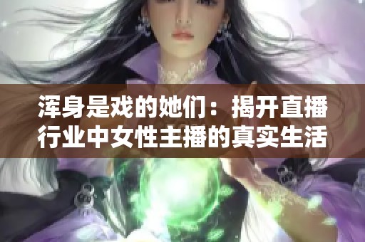 渾身是戲的她們：揭開直播行業(yè)中女性主播的真實(shí)生活與挑戰(zhàn)