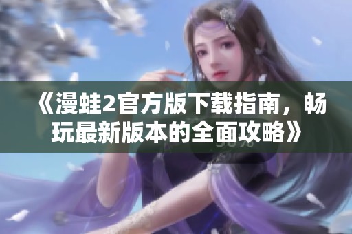《漫蛙2官方版下載指南，暢玩最新版本的全面攻略》