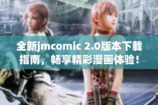 全新jmcomic 2.0版本下載指南，暢享精彩漫畫(huà)體驗(yàn)！