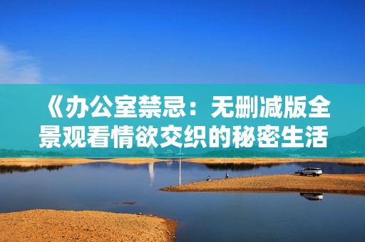 《辦公室禁忌：無刪減版全景觀看情欲交織的秘密生活》