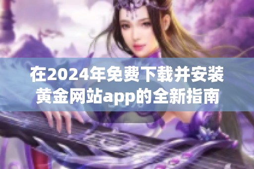 在2024年免費(fèi)下載并安裝黃金網(wǎng)站app的全新指南