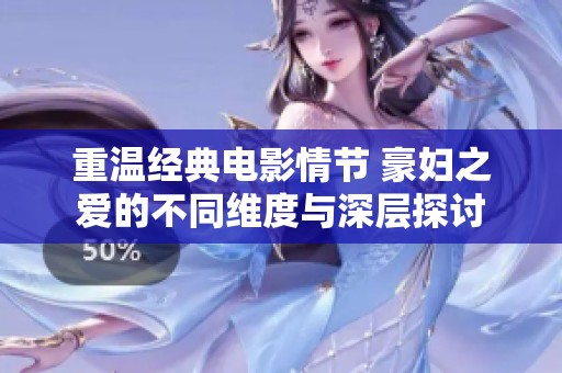 重溫經(jīng)典電影情節(jié) 豪婦之愛的不同維度與深層探討