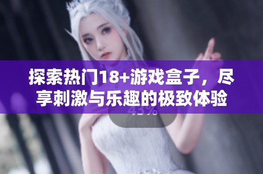 探索熱門18+游戲盒子，盡享刺激與樂趣的極致體驗