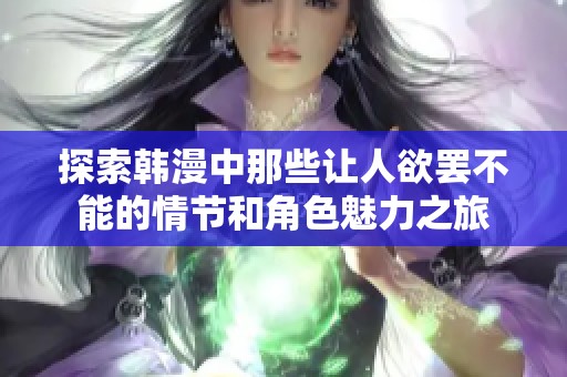 探索韓漫中那些讓人欲罷不能的情節(jié)和角色魅力之旅