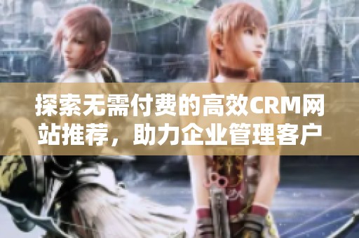 探索無需付費的高效CRM網站推薦，助力企業(yè)管理客戶關系