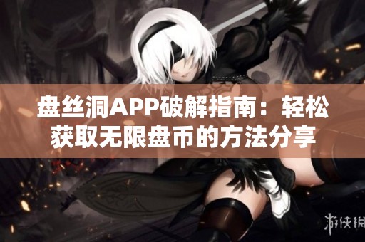盤絲洞APP破解指南：輕松獲取無限盤幣的方法分享