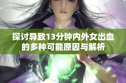 探討導(dǎo)致13分鐘內(nèi)外女出血的多種可能原因與解析