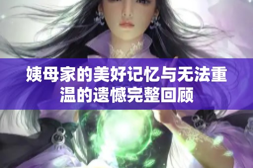 姨母家的美好記憶與無(wú)法重溫的遺憾完整回顧