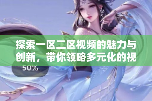 探索一區(qū)二區(qū)視頻的魅力與創(chuàng)新，帶你領(lǐng)略多元化的視聽體驗