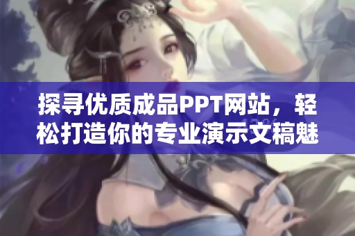探尋優(yōu)質(zhì)成品PPT網(wǎng)站，輕松打造你的專業(yè)演示文稿魅力